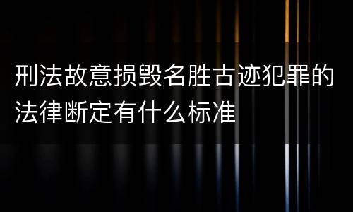 刑法故意损毁名胜古迹犯罪的法律断定有什么标准