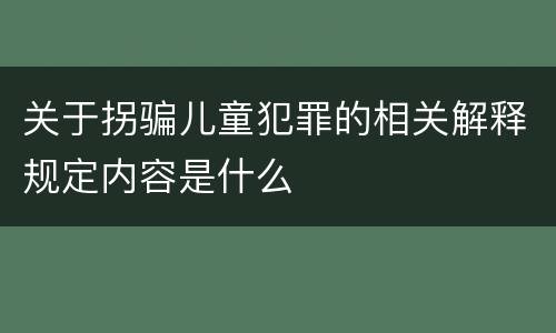 关于拐骗儿童犯罪的相关解释规定内容是什么