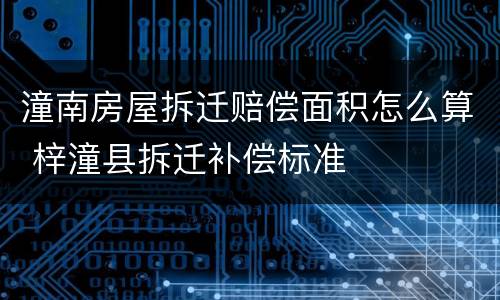 潼南房屋拆迁赔偿面积怎么算 梓潼县拆迁补偿标准
