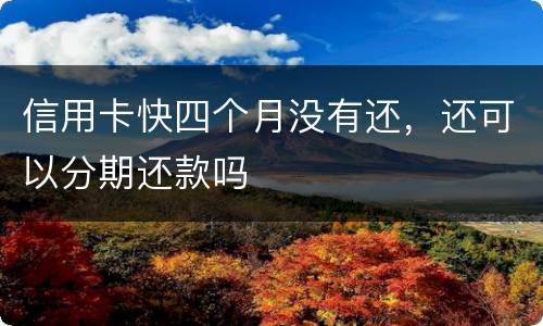 信用卡快四个月没有还，还可以分期还款吗