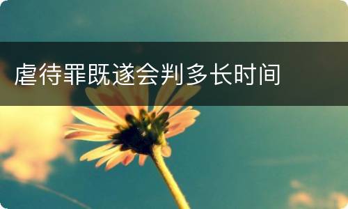 虐待罪既遂会判多长时间