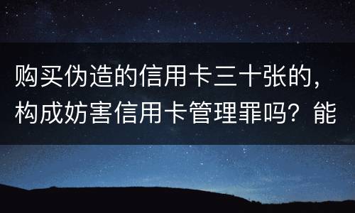 购买伪造的信用卡三十张的，构成妨害信用卡管理罪吗？能取保吗