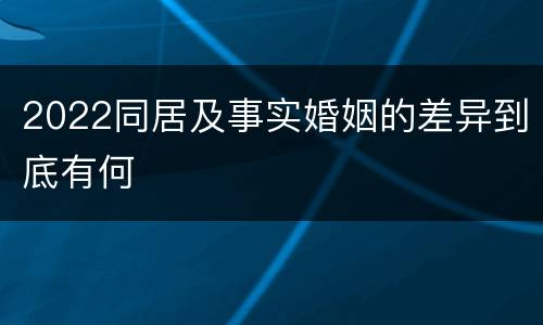 2022同居及事实婚姻的差异到底有何