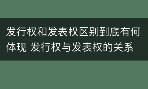 发行权和发表权区别到底有何体现 发行权与发表权的关系
