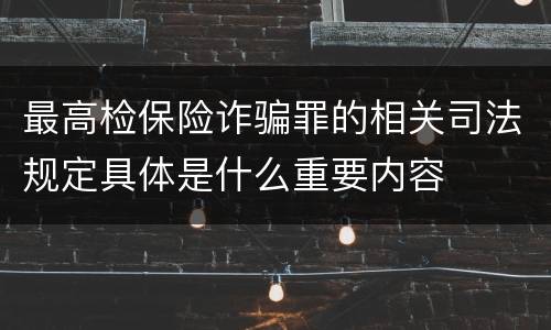 最高检保险诈骗罪的相关司法规定具体是什么重要内容