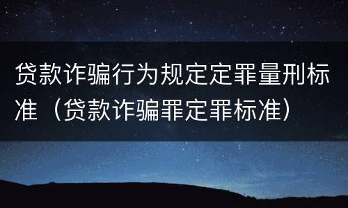 贷款诈骗行为规定定罪量刑标准（贷款诈骗罪定罪标准）