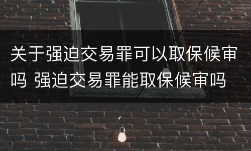 关于强迫交易罪可以取保候审吗 强迫交易罪能取保候审吗