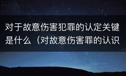对于故意伤害犯罪的认定关键是什么（对故意伤害罪的认识）