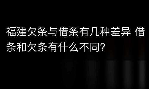 福建欠条与借条有几种差异 借条和欠条有什么不同?