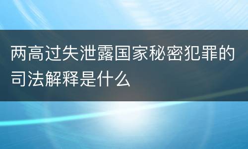 两高过失泄露国家秘密犯罪的司法解释是什么