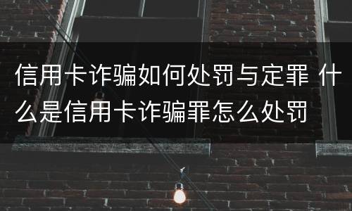 信用卡诈骗如何处罚与定罪 什么是信用卡诈骗罪怎么处罚