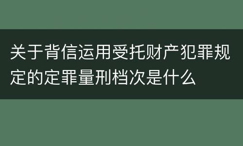 关于背信运用受托财产犯罪规定的定罪量刑档次是什么