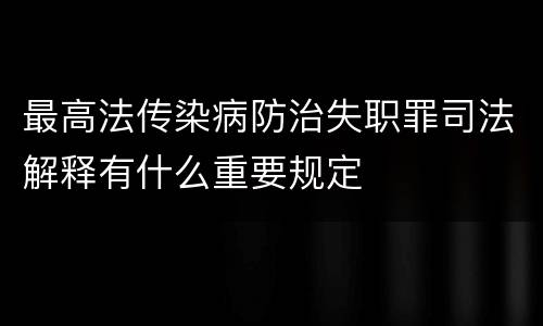 最高法传染病防治失职罪司法解释有什么重要规定