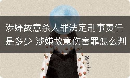 涉嫌故意杀人罪法定刑事责任是多少 涉嫌故意伤害罪怎么判刑