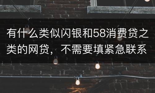 有什么类似闪银和58消费贷之类的网贷，不需要填紧急联系人的