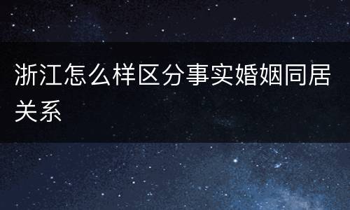 浙江怎么样区分事实婚姻同居关系