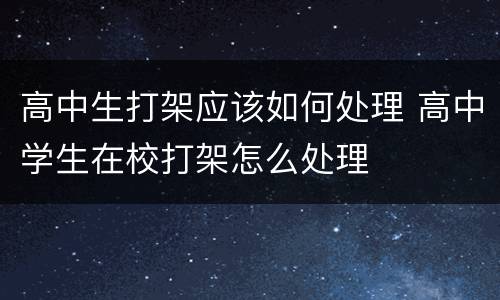 高中生打架应该如何处理 高中学生在校打架怎么处理