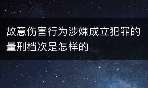 故意伤害行为涉嫌成立犯罪的量刑档次是怎样的