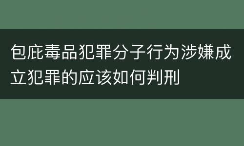 包庇毒品犯罪分子行为涉嫌成立犯罪的应该如何判刑