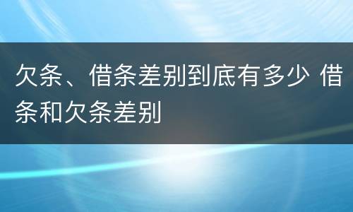 欠条、借条差别到底有多少 借条和欠条差别
