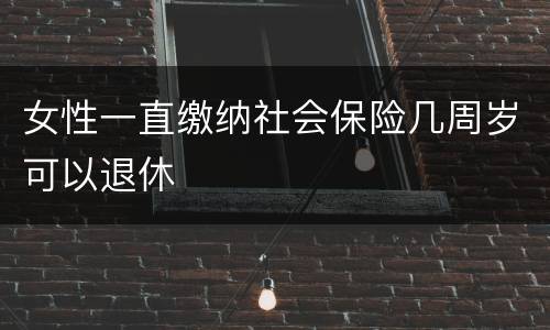 女性一直缴纳社会保险几周岁可以退休