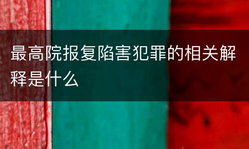 最高院报复陷害犯罪的相关解释是什么