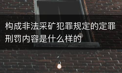 构成非法采矿犯罪规定的定罪刑罚内容是什么样的