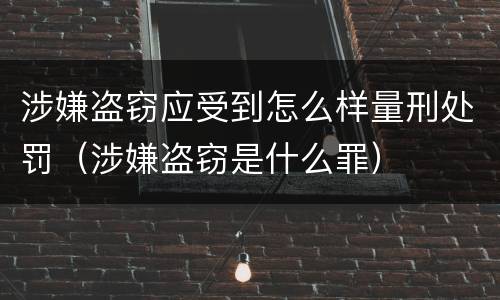 涉嫌盗窃应受到怎么样量刑处罚（涉嫌盗窃是什么罪）