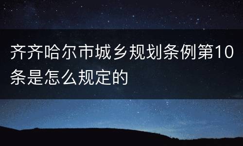 齐齐哈尔市城乡规划条例第10条是怎么规定的