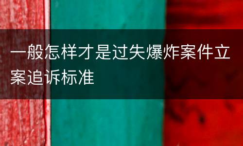 一般怎样才是过失爆炸案件立案追诉标准