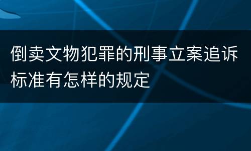 倒卖文物犯罪的刑事立案追诉标准有怎样的规定