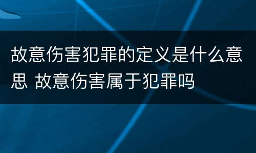 故意伤害犯罪的定义是什么意思 故意伤害属于犯罪吗