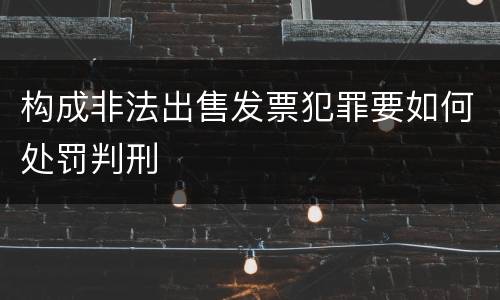 构成非法出售发票犯罪要如何处罚判刑