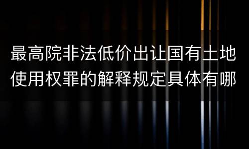 最高院非法低价出让国有土地使用权罪的解释规定具体有哪些内容