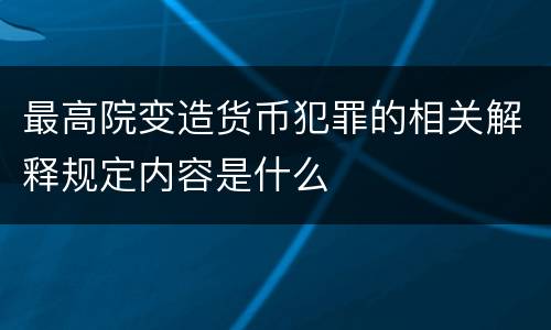 最高院变造货币犯罪的相关解释规定内容是什么