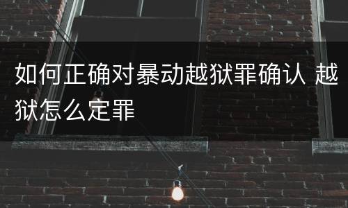 如何正确对暴动越狱罪确认 越狱怎么定罪