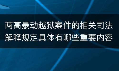 两高暴动越狱案件的相关司法解释规定具体有哪些重要内容