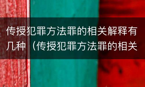 传授犯罪方法罪的相关解释有几种（传授犯罪方法罪的相关解释有几种情形）