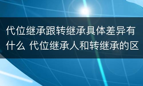 代位继承跟转继承具体差异有什么 代位继承人和转继承的区别
