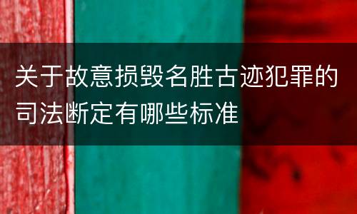 关于故意损毁名胜古迹犯罪的司法断定有哪些标准