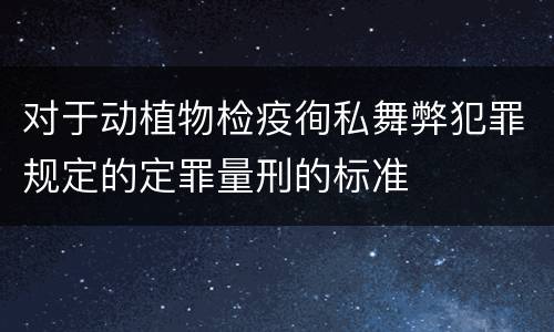 对于动植物检疫徇私舞弊犯罪规定的定罪量刑的标准