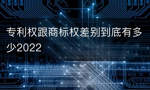 专利权跟商标权差别到底有多少2022