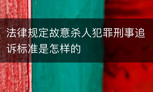 法律规定故意杀人犯罪刑事追诉标准是怎样的
