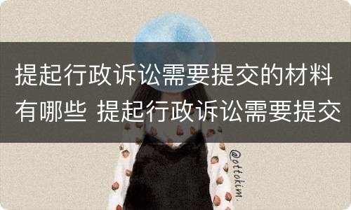 提起行政诉讼需要提交的材料有哪些 提起行政诉讼需要提交的材料有哪些要求