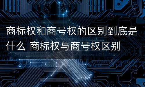 商标权和商号权的区别到底是什么 商标权与商号权区别