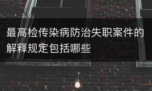 最高检传染病防治失职案件的解释规定包括哪些