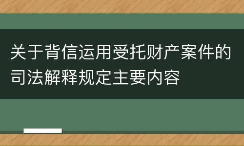 关于背信运用受托财产案件的司法解释规定主要内容