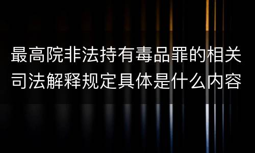 最高院非法持有毒品罪的相关司法解释规定具体是什么内容