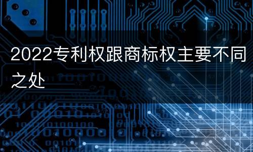 2022专利权跟商标权主要不同之处