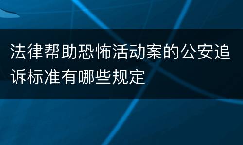 法律帮助恐怖活动案的公安追诉标准有哪些规定